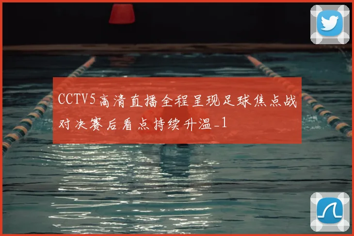 CCTV5高清直播全程呈现足球焦点战对决赛后看点持续升温_1