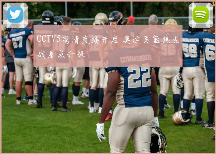 CCTV5高清直播开启 奥运男篮焦点战看点升级