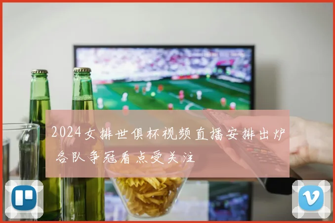 2024女排世俱杯视频直播安排出炉 各队争冠看点受关注