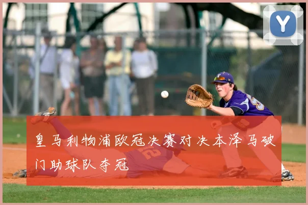 皇马利物浦欧冠决赛对决本泽马破门助球队夺冠