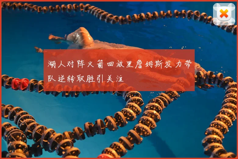 湖人对阵火箭回放里詹姆斯发力带队逆转取胜引关注