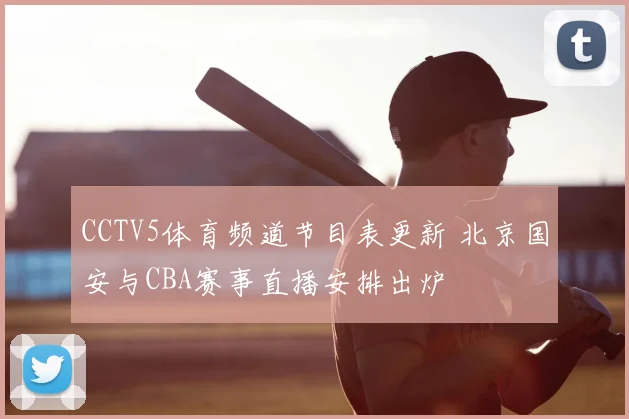 CCTV5体育频道节目表更新 北京国安与CBA赛事直播安排出炉