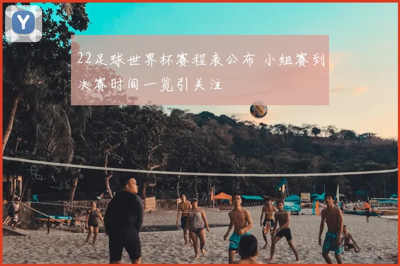 22足球世界杯赛程表公布 小组赛到决赛时间一览引关注