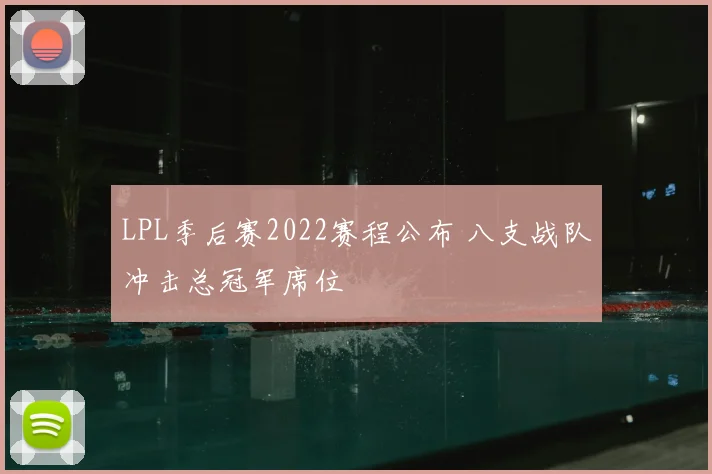 LPL季后赛2022赛程公布 八支战队冲击总冠军席位