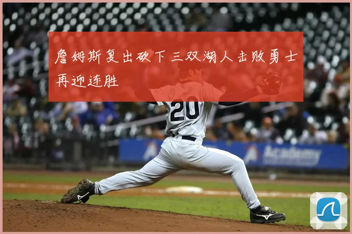 詹姆斯复出砍下三双湖人击败勇士再迎连胜