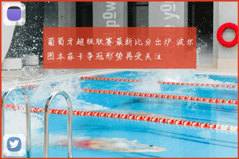 葡萄牙超级联赛最新比分出炉 波尔图本菲卡争冠形势再受关注