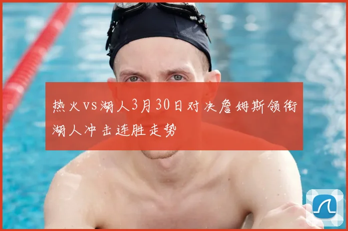 热火vs湖人3月30日对决詹姆斯领衔湖人冲击连胜走势
