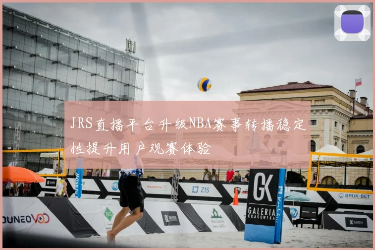 JRS直播平台升级NBA赛事转播稳定性提升用户观赛体验