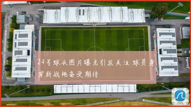 24号球衣图片曝光引发关注 球员身穿新战袍备受期待