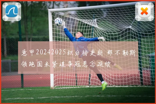 意甲20242025积分榜更新 那不勒斯领跑国米紧追争冠悬念延续