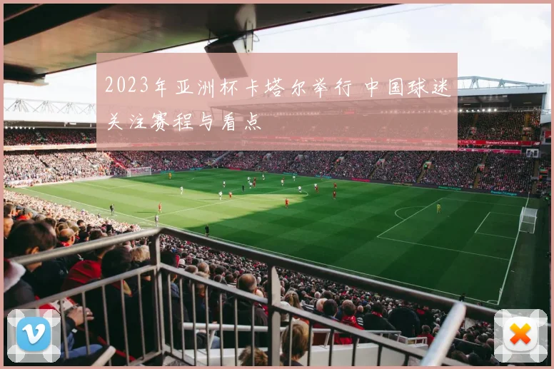 2023年亚洲杯卡塔尔举行 中国球迷关注赛程与看点