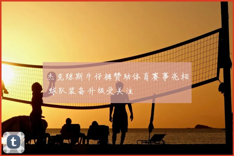 杰克琼斯牛仔裤赞助体育赛事亮相 球队装备升级受关注