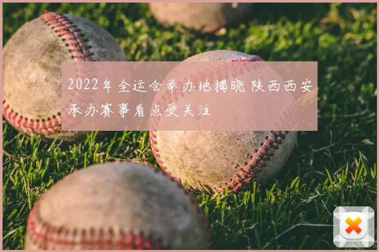 2022年全运会举办地揭晓 陕西西安承办赛事看点受关注