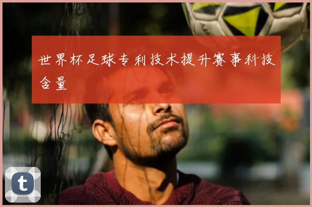 世界杯足球专利技术提升赛事科技含量