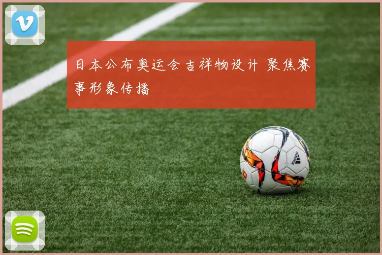 日本公布奥运会吉祥物设计 聚焦赛事形象传播