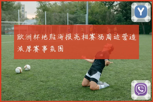 欧洲杯地贴海报亮相赛场周边营造浓厚赛事氛围