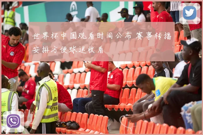 世界杯中国观看时间公布 赛事转播安排方便球迷收看