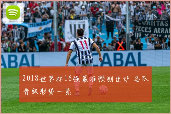 2018世界杯16强最准预测出炉 各队晋级形势一览