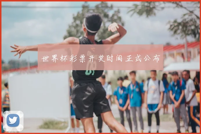 世界杯彩票开奖时间正式公布